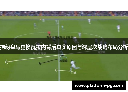 揭秘皇马更换瓦拉内背后真实原因与深层次战略布局分析