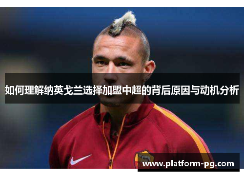 如何理解纳英戈兰选择加盟中超的背后原因与动机分析