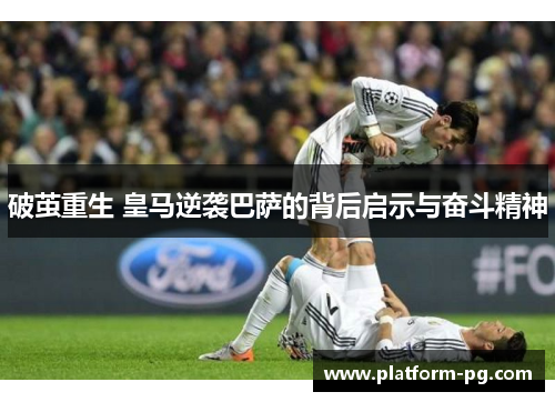 破茧重生 皇马逆袭巴萨的背后启示与奋斗精神