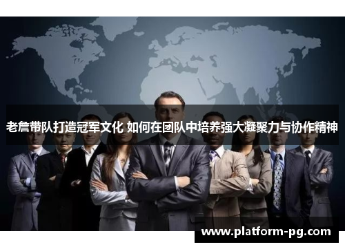 老詹带队打造冠军文化 如何在团队中培养强大凝聚力与协作精神