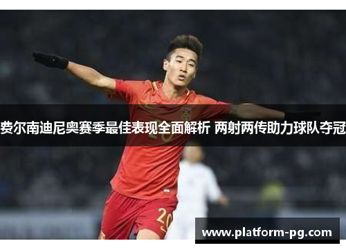 费尔南迪尼奥赛季最佳表现全面解析 两射两传助力球队夺冠