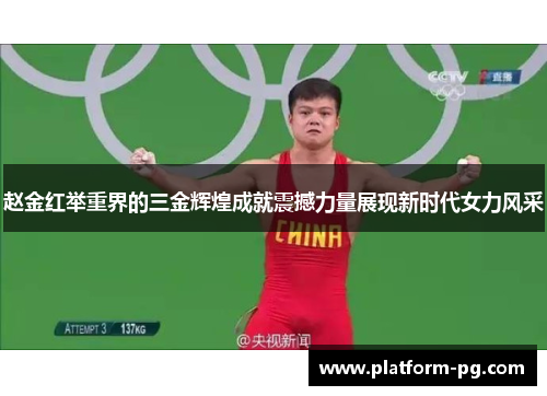 赵金红举重界的三金辉煌成就震撼力量展现新时代女力风采