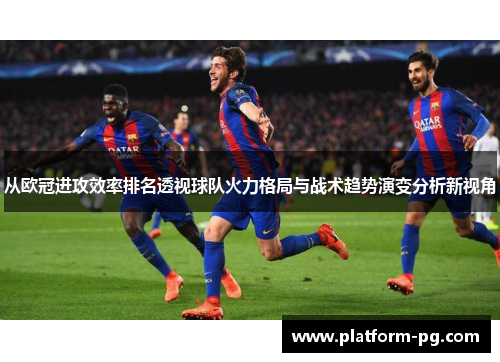 从欧冠进攻效率排名透视球队火力格局与战术趋势演变分析新视角